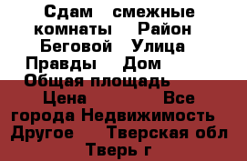 Сдам 2 смежные комнаты  › Район ­ Беговой › Улица ­ Правды  › Дом ­ 1/2 › Общая площадь ­ 27 › Цена ­ 25 000 - Все города Недвижимость » Другое   . Тверская обл.,Тверь г.